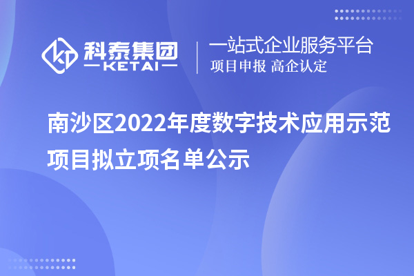 南沙區(qū)2022年度數(shù)字技術(shù)應(yīng)用示范項(xiàng)目擬立項(xiàng)名單公示