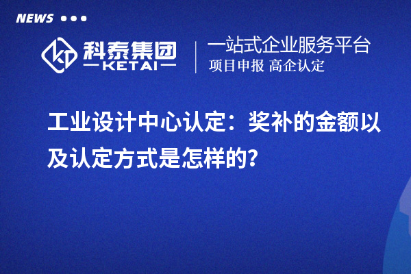 工業(yè)設(shè)計中心認定：獎補的金額以及認定方式是怎樣的？