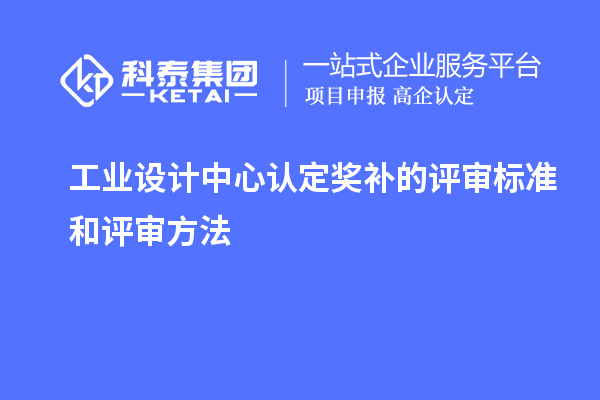 工業(yè)設(shè)計(jì)中心認(rèn)定獎(jiǎng)補(bǔ)的評審標(biāo)準(zhǔn)和評審方法