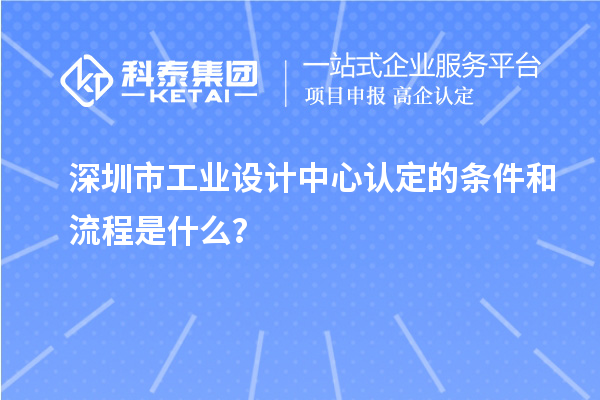 深圳市工業(yè)設(shè)計(jì)中心認(rèn)定的條件和流程是什么？