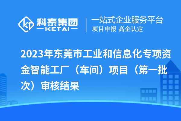 2023年東莞市工業(yè)和信息化專項資金智能工廠（車間）項目（第一批次）審核結(jié)果