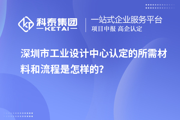 深圳市工業(yè)設計中心認定的所需材料和流程是怎樣的？