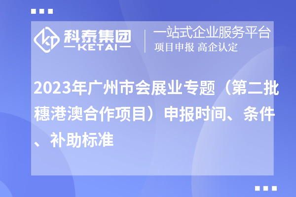 2023年廣州市會(huì)展業(yè)專題（第二批穗港澳合作項(xiàng)目）申報(bào)時(shí)間、條件、補(bǔ)助標(biāo)準(zhǔn)