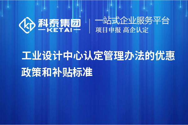 工業(yè)設計中心認定管理辦法的優(yōu)惠政策和補貼標準