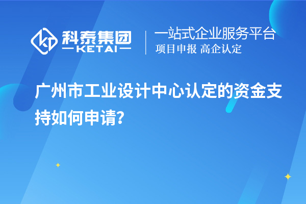 廣州市工業(yè)設計中心認定的資金支持如何申請？