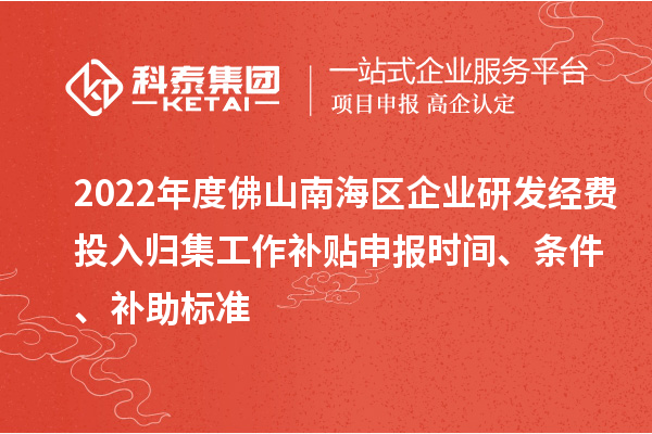 2022年度佛山南海區(qū)企業(yè)研發(fā)經(jīng)費投入歸集工作補貼申報時間、條件、補助標準