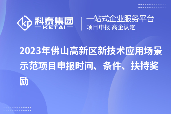 2023年佛山高新區(qū)新技術(shù)應(yīng)用場景示范項目申報時間、條件、扶持獎勵