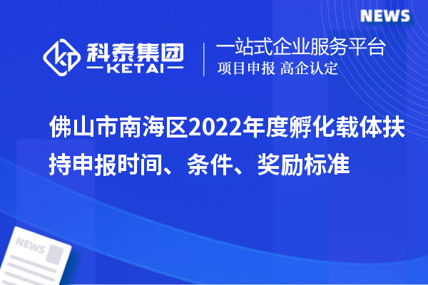 佛山市南海區(qū)2022年度孵化載體扶持申報時間、條件、獎勵標準