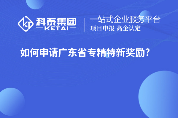 如何申請廣東省專精特新獎勵?