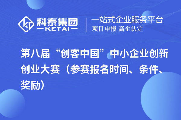 第八屆“創(chuàng)客中國(guó)”中小企業(yè)創(chuàng)新創(chuàng)業(yè)大賽（參賽報(bào)名時(shí)間、條件、獎(jiǎng)勵(lì)）