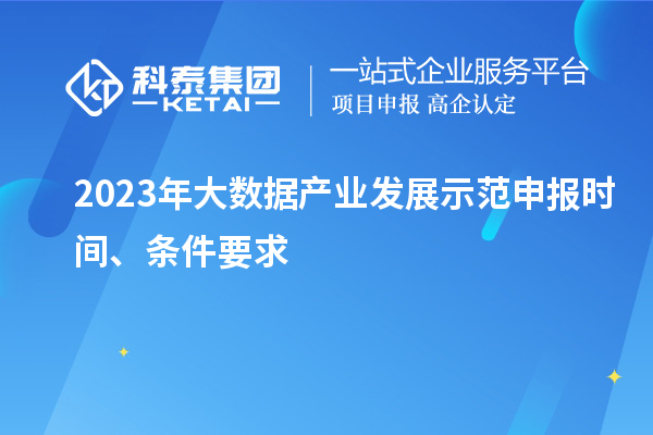 2023年大數(shù)據(jù)產(chǎn)業(yè)發(fā)展示范申報時間、條件要求