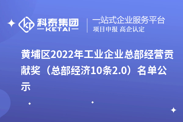 黃埔區(qū)2022年工業(yè)企業(yè)總部經(jīng)營(yíng)貢獻(xiàn)獎(jiǎng)（總部經(jīng)濟(jì)10條2.0） 名單公示