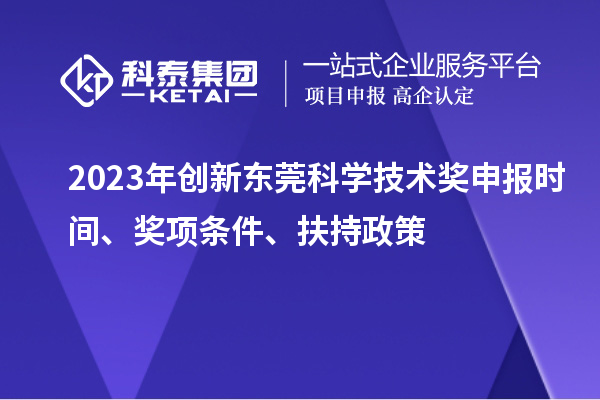 2023年創(chuàng)新東莞科學技術(shù)獎申報時間、獎項條件、扶持政策