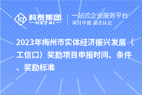 2023年梅州市實體經(jīng)濟振興發(fā)展（工信口）獎勵項目申報時間、條件、獎勵標準