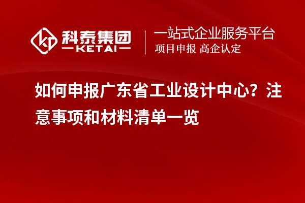 如何申報(bào)廣東省工業(yè)設(shè)計(jì)中心？注意事項(xiàng)和材料清單一覽