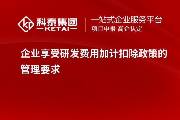 企業(yè)享受研發(fā)費(fèi)用加計(jì)扣除政策的管理要求