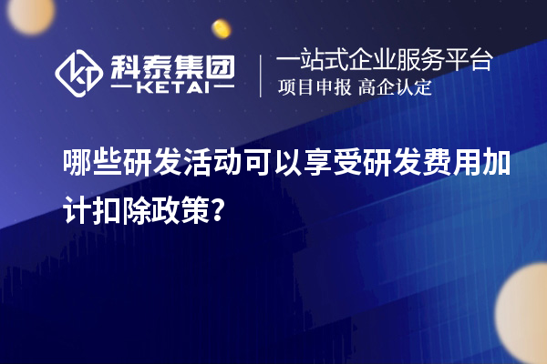 哪些研發(fā)活動可以享受研發(fā)費用加計扣除政策？