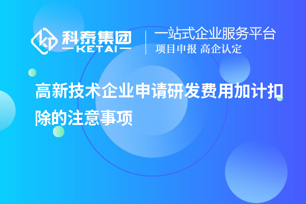 高新技術(shù)企業(yè)申請研發(fā)費用加計扣除的注意事項