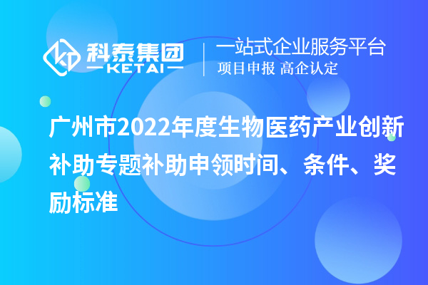 廣州市2022年度生物醫(yī)藥產(chǎn)業(yè)創(chuàng)新補(bǔ)助專題補(bǔ)助申領(lǐng)時間、條件、獎勵標(biāo)準(zhǔn)