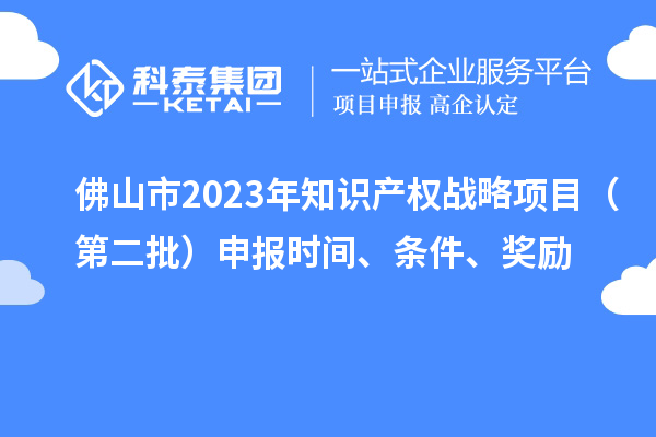 佛山市2023年知識(shí)產(chǎn)權(quán)戰(zhàn)略項(xiàng)目（第二批）申報(bào)時(shí)間、條件、獎(jiǎng)勵(lì)