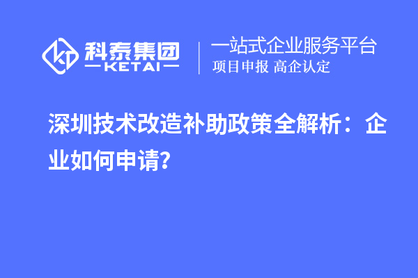 深圳技術(shù)改造補(bǔ)助政策全解析：企業(yè)如何申請(qǐng)？