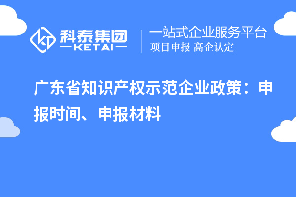 廣東省知識產(chǎn)權(quán)示范企業(yè)政策：申報時間、申報材料