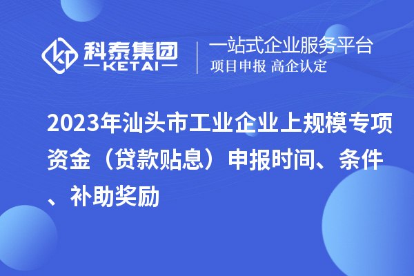 2023年汕頭市工業(yè)企業(yè)上規(guī)模專項(xiàng)資金（貸款貼息）申報(bào)時(shí)間、條件、補(bǔ)助獎勵