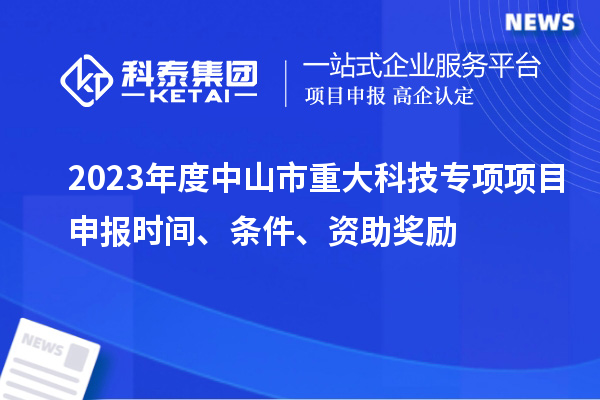 2023年度中山市重大科技專項(xiàng)<a href=http://m.gif521.com/shenbao.html target=_blank class=infotextkey>項(xiàng)目申報(bào)</a>時(shí)間、條件、資助獎(jiǎng)勵(lì)