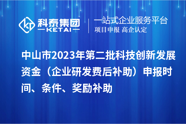 中山市2023年第二批科技創(chuàng)新發(fā)展資金（企業(yè)研發(fā)費(fèi)后補(bǔ)助）申報(bào)時(shí)間、條件、獎勵補(bǔ)助