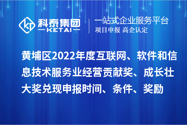 黃埔區(qū)2022年度互聯(lián)網(wǎng)、軟件和信息技術(shù)服務(wù)業(yè)經(jīng)營貢獻(xiàn)獎、成長壯大獎兌現(xiàn)申報時間、條件、獎勵