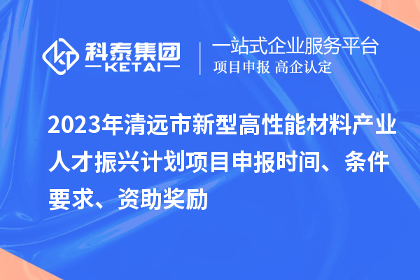 2023年清遠(yuǎn)市新型高性能材料產(chǎn)業(yè)人才振興計(jì)劃<a href=http://m.gif521.com/shenbao.html target=_blank class=infotextkey>項(xiàng)目申報(bào)</a>時(shí)間、條件要求、資助獎(jiǎng)勵(lì)