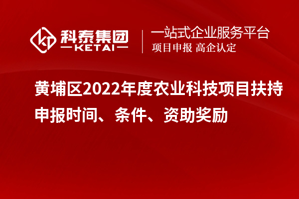 黃埔區(qū)2022年度農(nóng)業(yè)科技項(xiàng)目扶持申報(bào)時(shí)間、條件、資助獎(jiǎng)勵(lì)