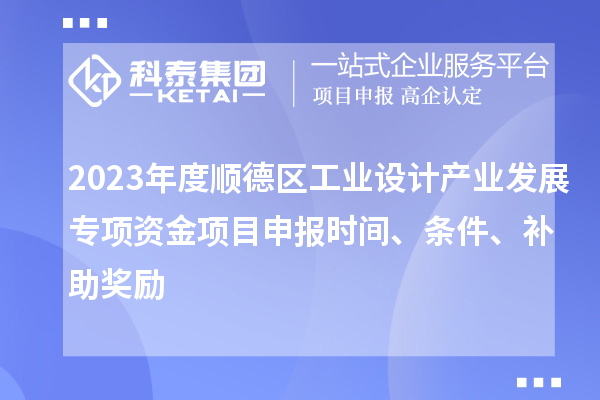 2023年度順德區(qū)工業(yè)設(shè)計產(chǎn)業(yè)發(fā)展專項資金項目申報時間、條件、補(bǔ)助獎勵