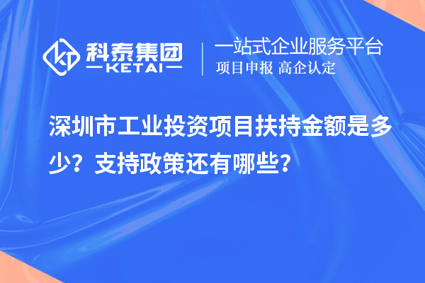 深圳市工業(yè)投資項目扶持金額是多少？支持政策還有哪些？