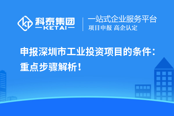 申報深圳市工業(yè)投資項目的條件：重點(diǎn)步驟解析！