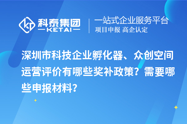 深圳市科技企業(yè)孵化器、眾創(chuàng)空間運(yùn)營評(píng)價(jià)有哪些獎(jiǎng)補(bǔ)政策？需要哪些申報(bào)材料？