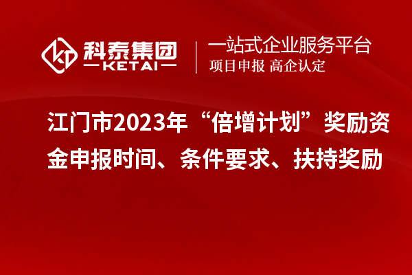 江門市2023年“倍增計(jì)劃”獎(jiǎng)勵(lì)資金申報(bào)時(shí)間、條件要求、扶持獎(jiǎng)勵(lì)