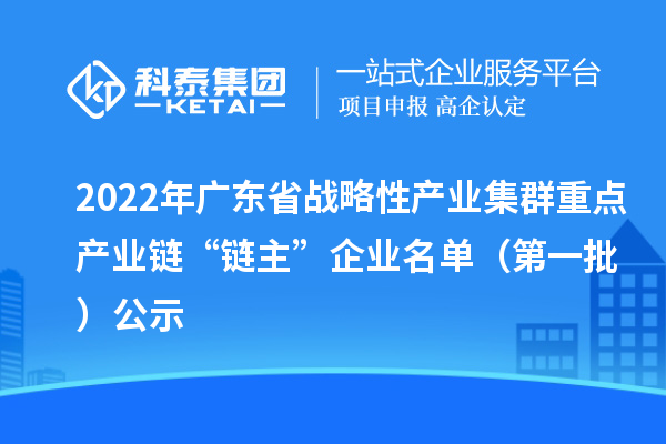 2022年廣東省戰(zhàn)略性產(chǎn)業(yè)集群重點(diǎn)產(chǎn)業(yè)鏈“鏈主”企業(yè)名單（第一批）公示