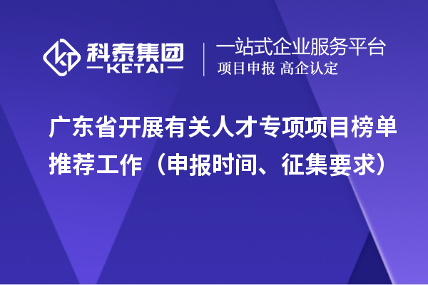 廣東省開(kāi)展有關(guān)人才專項(xiàng)項(xiàng)目榜單推薦工作（申報(bào)時(shí)間、征集要求）