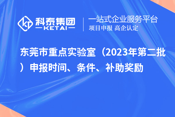 東莞市重點(diǎn)實(shí)驗(yàn)室（2023年第二批）申報(bào)時(shí)間、條件、補(bǔ)助獎(jiǎng)勵(lì)