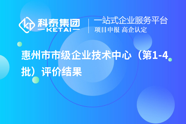 惠州市市級企業(yè)技術(shù)中心（第1-4批）評價結(jié)果