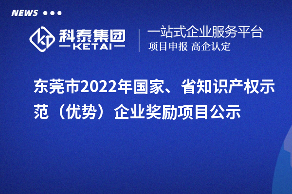 東莞市2022年國家、省知識產(chǎn)權(quán)示范（優(yōu)勢）企業(yè)獎勵項目公示