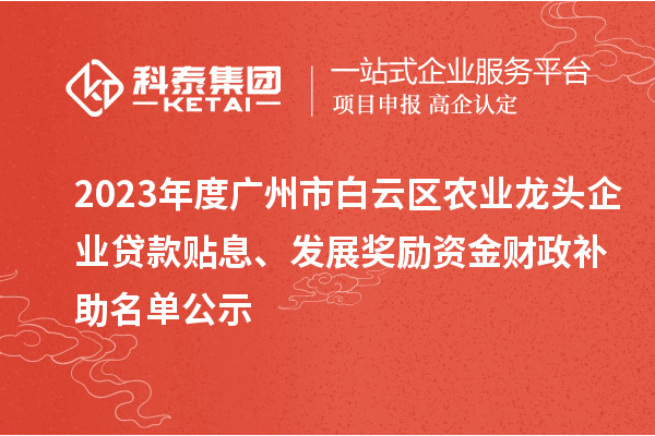 2023年度廣州市白云區(qū)農(nóng)業(yè)龍頭企業(yè)貸款貼息、發(fā)展獎(jiǎng)勵(lì)資金財(cái)政補(bǔ)助名單公示