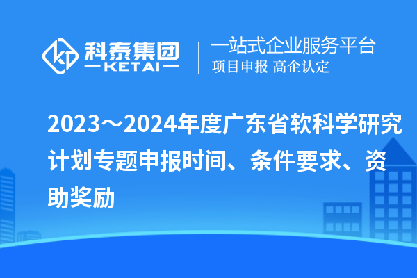 2023～2024年度廣東省軟科學(xué)研究計劃專題申報時間、條件要求、資助獎勵