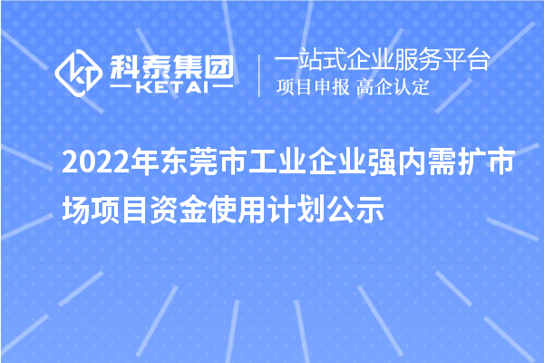 2022年東莞市工業(yè)企業(yè)強內(nèi)需擴市場項目資金使用計劃公示