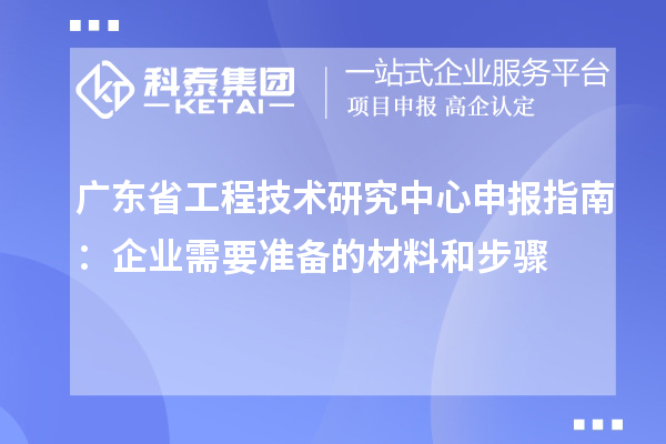 <a href=http://m.gif521.com/fuwu/gongchengzhongxin.html target=_blank class=infotextkey>廣東省工程技術(shù)研究中心</a>申報(bào)指南：企業(yè)需要準(zhǔn)備的材料和步驟