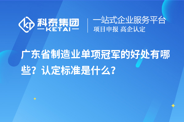 廣東省制造業(yè)單項(xiàng)冠軍的好處有哪些？認(rèn)定標(biāo)準(zhǔn)是什么？