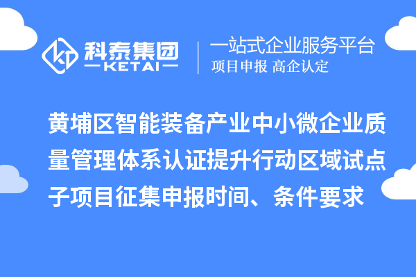 黃埔區(qū)智能裝備產(chǎn)業(yè)中小微企業(yè)質(zhì)量管理體系認(rèn)證提升行動區(qū)域試點子項目征集申報時間、條件要求