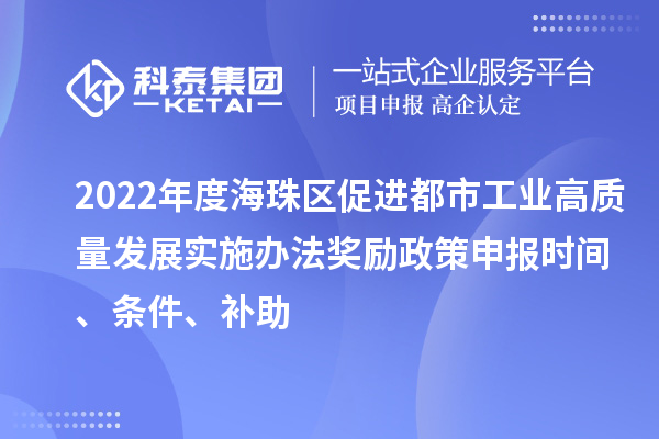 2022年度海珠區(qū)促進(jìn)都市工業(yè)高質(zhì)量發(fā)展實(shí)施辦法獎(jiǎng)勵(lì)政策申報(bào)時(shí)間、條件、補(bǔ)助