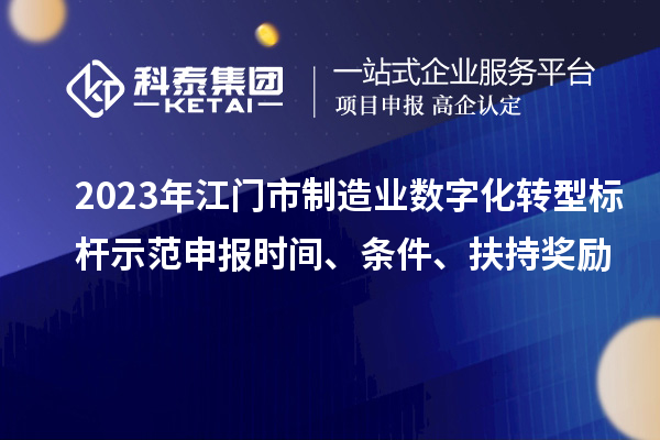 2023年江門市制造業(yè)數(shù)字化轉(zhuǎn)型標(biāo)桿示范申報(bào)時(shí)間、條件、扶持獎(jiǎng)勵(lì)